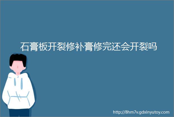 石膏板开裂修补膏修完还会开裂吗