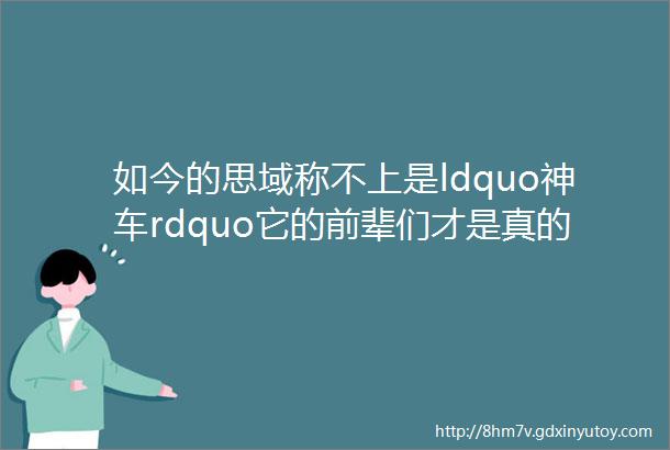 如今的思域称不上是ldquo神车rdquo它的前辈们才是真的ldquo神rdquo